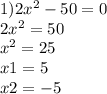 1)2x {}^{2} - 50 = 0 \\ 2x {}^{2} = 50 \\ x {}^{2} = 25 \\ x1 = 5 \\ x2 = - 5