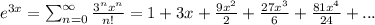 {e}^{3x} = \sum_{n = 0}^{ \infty } \frac{ {3}^{n} {x}^{n} }{n!} = 1 + 3x + \frac{9 {x}^{2} }{2} + \frac{27 {x}^{3} }{6} + \frac{81 {x}^{4} }{24} + ...\\