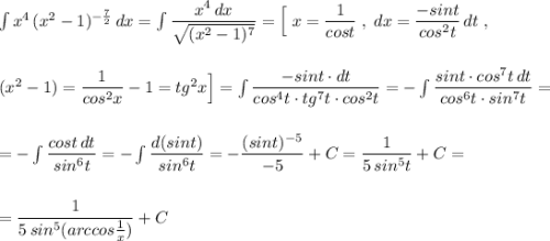 \int x^4\, (x^2-1)^{-\frac{7}{2}}\, dx=\int \dfrac{x^4\, dx}{\sqrt{(x^2-1)^7}}=\Big[\; x=\dfrac{1}{cost}\; ,\; dx=\dfrac{-sint}{cos^2t}\, dt\; ,\\\\\\(x^2-1)=\dfrac{1}{cos^2x}-1=tg^2x\Big]=\int \dfrac{-sint\cdot dt}{cos^4t\cdot tg^7t\cdot cos^2t}=-\int \dfrac{sint\cdot cos^7t\, dt}{cos^6t\cdot sin^7t}=\\\\\\=-\int \dfrac{cost\, dt}{sin^6t}=-\int \dfrac{d(sint)}{sin^6t}=-\dfrac{(sint)^{-5}}{-5}+C=\dfrac{1}{5\, sin^5t}+C=\\\\\\=\dfrac{1}{5\, sin^5(arccos\frac{1}{x})}+C