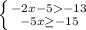 \left \{ {{-2x-5-13} \atop {-5x\geq-15 }} \right.