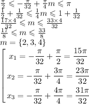 \frac{\pi}{2} \leqslant - \frac{\pi}{32} + \frac{\pi}{4} m \leqslant \pi \\ \frac{1}{2} + \frac{1}{32} \leqslant \frac{1}{4} m \leqslant 1 + \frac{1}{32} \\ \frac{17 \times 4}{32} \leqslant m \leqslant \frac{33 \times 4}{32} \\ \frac{17}{8} \leqslant m \leqslant \frac{33}{8} \\ m = \{2,3,4 \} \\ \left[ \begin{gathered}x_{1} = - \frac{\pi}{32} + \frac{\pi}{2} = \frac{15\pi}{32} \\ x_{2} = - \frac{\pi}{32} + \frac{3\pi}{4} = \frac{23\pi}{32} \\ x_{3} = - \frac{\pi}{32} + \frac{4\pi}{4} = \frac{31\pi}{32} \end{gathered} \right.