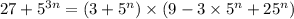 27 + 5 {}^{3n} = (3 + 5 {}^{n} ) \times (9 - 3 \times 5 {}^{n} + 25 {}^{n} )