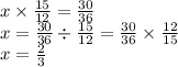 x \times \frac{15}{12} = \frac{30}{36} \\ x = \frac{30}{36} \div \frac{15}{12} = \frac{30}{36} \times \frac{12}{15} \\ x = \frac{2}{3}