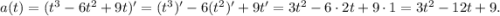 a(t)=(t^3-6t^2+9t)'=(t^3)'-6(t^2)'+9t'=3t^2-6\cdot2t+9\cdot1=3t^2-12t+9.