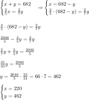 \begin{cases}x+y=682\\\frac35x=\frac27y\end{cases}\Rightarrow\begin{cases}x=682-y\\\frac35\cdot(682-y)=\frac27y\end{cases}\\\\\\\frac35\cdot(682-y)=\frac27y\\\\\frac{2046}5-\frac35y=\frac27y\\\\\frac27y+\frac35y=\frac{2046}5\\\\\frac{31}{35}y=\frac{2046}5\\\\y=\frac{2046}5\cdot\frac{35}{31}=66\cdot7=462\\\\\begin{cases}x=220\\y=462\end{cases}