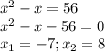 x^{2} -x=56\\x^{2} -x-56=0\\x_{1}=-7; x_{2}=8