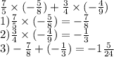 \frac{7}{5} \times ( - \frac{5}{8} ) + \frac{3}{4} \times ( - \frac{4}{9} ) \\ 1) \frac{7}{5} \times ( - \frac{5}{8} ) = - \frac{7}{8} \\ 2) \frac{3}{4} \times ( - \frac{4}{9} ) = - \frac{1}{3} \\ 3) - \frac{7}{8} + ( - \frac{1}{3} ) = - 1 \frac{5}{24}