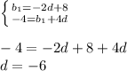 \left \{ {{b_1=-2d+8} \atop {-4=b_1+4d}} \right.\\\\-4=-2d+8+4d\\d=-6