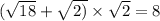 ( \sqrt{18} + \sqrt{2)} \times \sqrt{2 } = 8