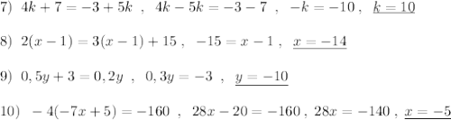 7)\; \; 4k+7=-3+5k\; \; ,\; \; 4k-5k=-3-7\; \; ,\; \; \underlin-k=-10\; ,\; \; \underline {k=10}\\\\8)\; \; 2(x-1)=3(x-1)+15\; ,\; \; -15=x-1\; ,\; \; \underline {x=-14}\\\\9)\; \; 0,5y+3=0,2y\; \; ,\; \; 0,3y=-3\; \; ,\; \; \underline {y=-10}\\\\10)\; \; -4(-7x+5)=-160\; \; ,\; \; 28x-20=-160\; ,\; 28x=-140\; ,\; \underline {x=-5}