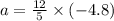 a = \frac{12}{5} \times ( - 4.8)