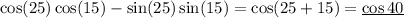 \cos(25)\cos(15)-\sin(25)\sin(15)=\cos(25+15)=\underline{\cos40}