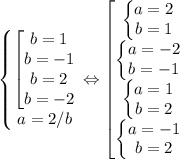 \left\{\begin{matrix}\begin{bmatrix}b=1\\ b=-1\\ b=2\\b=-2\end{matrix} \\ a=2/b\end{matrix}\right.\Leftrightarrow \begin{bmatrix}\left\{\begin{matrix}a=2\\b=1\end{matrix}\right. \\\left\{\begin{matrix}a=-2\\b=-1\end{matrix}\right. \\\left\{\begin{matrix}a=1\\b=2\end{matrix}\right. \\\left\{\begin{matrix}a=-1\\b=2\end{matrix}\right.\end{matrix}