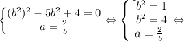 \left\{\begin{matrix}(b^2)^2-5b^2+4=0\\ a=\frac{2}{b}\end{matrix}\right. \Leftrightarrow \left\{\begin{matrix}\begin{bmatrix}b^2=1\\ b^2=4\end{matrix} \\ a=\frac{2}{b}\end{matrix}\right. \Leftrightarrow