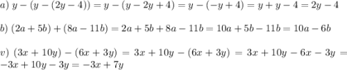 a)\;y-(y-(2y-4))=y-(y-2y+4)=y-(-y+4)=y+y-4=2y-4\\\\b)\; (2a+5b)+(8a-11b)=2a+5b+8a-11b=10a+5b-11b=10a-6b\\\\v)\; (3x+10y)-(6x+3y)=3x+10y-(6x+3y)=3x+10y-6x-3y=-3x+10y-3y=-3x+7y