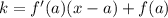 k = f'(a)(x - a) + f(a)