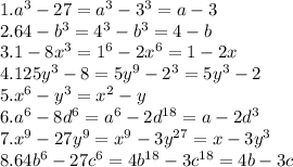 1. a^{3} - 27 = a^{3} - 3^{3} = a - 3\\2. 64 - b^{3} = 4^{3} - b^{3} = 4 - b\\3. 1 - 8x^{3} = 1^{6} - 2x^{6} = 1 - 2x\\4. 125y^{3} - 8 = 5y^{9} - 2^{3} = 5y^{3} - 2\\5. x^{6} - y^{3} = x^{2} - y\\6. a^{6} - 8d^{6} = a^{6} - 2d^{18} = a - 2d^{3} \\7. x^{9} - 27y^{9} = x^{9} - 3y^{27} = x - 3y^{3} \\8. 64b^{6} - 27c^{6} = 4b^{18} - 3c^{18} = 4b - 3c