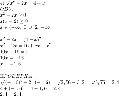 4)\;\sqrt{x^2-2x}=4+x\\OD3:\\x^2-2x\geq0\\x(x-2)\geq0\\x\in(-\infty;\;0]\cup[2;\;+\infty)\\\\x^2-2x=(4+x)^2\\x^2-2x=16+8x+x^2\\10x+16=0\\10x=-16\\x=-1,6\\\\\Pi POBEPKA:\\\sqrt{(-1,6)^2-2\cdot(-1,6)}=\sqrt{2,56+3,2}=\sqrt{5,76}=2,4\\4+(-1,6)=4-1,6=2,4\\2,4=2,4