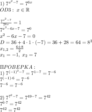 1)\;7^{x^2-7}=7^{6x}\\OD3:\;x\in\mathbb{R}\\\\\frac{7^{x^2-7}}{7^{6x}}=1\\7^{x^2-6x-7}=7^0\\x^2-6x-7=0\\D=36+4\cdot1\cdot(-7)=36+28=64=8^2\\x_{1,2}=\frac{6\pm8}2\\x_1=-1,\;x_2=7\\\\\Pi POBEPKA:\\1)\;7^{(-1)^2-7}=7^{1-7}=7^{-6}\\7^{(-1)\cdot6}=7^{-6}\\7^{-6}=7^{-6}\\\\2)\;7^{7^2-7}=7^{49-7}=7^{42}\\7^{6\cdot7}=7^{42}\\7^{42}=7^{42}