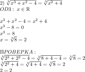 2)\;\sqrt[3]{x^3+x^2-4}=\sqrt[3]{x^2+4}\\OD3:\;x\in\mathbb{R}\\\\x^3+x^2-4=x^2+4\\x^3-8=0\\x^3=8\\x=\sqrt[3]8=2\\\\\Pi POBEPKA:\\\sqrt[3]{2^3+2^2-4}=\sqrt[3]{8+4-4}=\sqrt[3]8=2\\\sqrt[3]{2^2+4}=\sqrt[3]{4+4}=\sqrt[3]8=2\\2=2