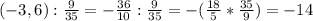 (-3,6): \frac{9}{35} = -\frac{36}{10} :\frac{9}{35} =-(\frac{18}{5} *\frac{35}{9} )= -14