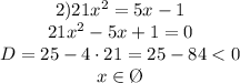 \begin{matrix}2)21x^2=5x-1\\ 21x^2-5x+1=0\\D = 25 -4\cdot 21=25-84< 0\\x \in \O \end{matrix}