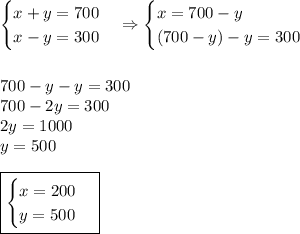 \begin{cases}x+y=700\\x-y=300\end{cases}\Rightarrow\begin{cases}x=700-y\\(700-y)-y=300\end{cases}\\\\\\700-y-y=300\\700-2y=300\\2y=1000\\y=500\\\\\boxed{\begin{cases}x=200\\y=500\end{cases}}