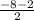 \frac{-8-2}{2}