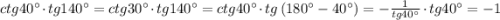 ctg40^{\circ}\cdot tg140^{\circ}=ctg30^{\circ}\cdot tg140^{\circ}=ctg40^{\circ}\cdot tg\left ( 180^{\circ}-40^{\circ} \right )=-\frac{1}{tg40^{\circ}}\cdot tg40^{\circ}=-1