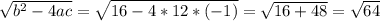 \sqrt{b^{2} - 4ac } = \sqrt{16 - 4 * 12 * (-1)} = \sqrt{16 + 48} = \sqrt{64}