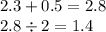 2.3 + 0.5 = 2.8 \\ 2.8 \div 2 = 1.4