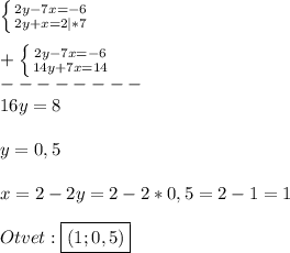 \left \{ {{2y-7x=-6} \atop {2y+x=2}|*7} \right.\\\\+\left \{ {{2y-7x=-6} \atop {14y+7x=14}} \right.\\--------\\ 16y=8\\\\y=0,5\\\\x=2-2y=2-2*0,5=2-1=1\\\\Otvet:\boxed{(1;0,5)}