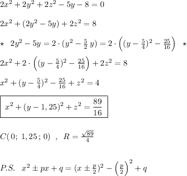 2x^2+2y^2+2z^2-5y-8=0\\\\2x^2+(2y^2-5y)+2z^2=8\\\\\star \; \; 2y^2-5y=2\cdot (y^2-\frac{5}{2}\, y)=2\cdot \Big((y-\frac{5}{4})^2-\frac{25}{16}\Big)\; \; \star \\\\2x^2+2\cdot \Big((y-\frac{5}{4})^2-\frac{25}{16}\Big)+2z^2=8\\\\x^2+(y-\frac{5}{4})^2-\frac{25}{16}+z^2=4\\\\\boxed {\; x^2+(y-1,25)^2+z^2=\frac{89}{16}\; }\\\\\\C(\, 0;\; 1,25\, ;\, 0)\; \; ,\; \; R=\frac{\sqrt{89}}{4}\\\\\\P.S.\; \; \; x^2\pm px+q=(x\pm \frac{p}{2})^2-\Big(\frac{p}{2} \Big)^2+q