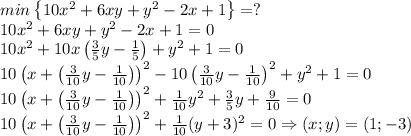 min\left \{ 10x^2+6xy+y^2-2x+1 \right \}=?\\10x^2+6xy+y^2-2x+1=0\\10x^2+10x\left ( \frac{3}{5}y-\frac{1}{5} \right )+y^2+1=0\\10\left ( x+\left ( \frac{3}{10}y-\frac{1}{10} \right ) \right )^2-10\left ( \frac{3}{10}y-\frac{1}{10} \right )^2+y^2+1=0\\10\left ( x+\left ( \frac{3}{10}y-\frac{1}{10} \right ) \right )^2+\frac{1}{10}y^2+\frac{3}{5}y+\frac{9}{10}=0\\10\left ( x+\left ( \frac{3}{10}y-\frac{1}{10} \right ) \right )^2+\frac{1}{10}(y+3)^2=0\Rightarrow (x;y)=(1;-3)