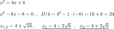 x^2=8x+8\\\\x^2-8x-8=0\; \; ,\; \; D/4=4^2-1\cdot (-8)=16+8=24\\\\x_{1,2}=4\pm \sqrt{24}\; ,\; \; \; \; \; \underline {x_1=4-2\sqrt6}\; \; ,\; \; \; \underline {x_2=4+2\sqrt6}