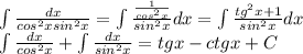 \int \frac{dx}{cos^2xsin^2x}=\int \frac{\frac{1}{cos^2x}}{sin^2x}dx=\int \frac{tg^2x+1}{sin^2x}dx\\\int \frac{dx}{cos^2x}+\int \frac{dx}{sin^2x}=tgx-ctgx+C