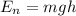 \displaystyle E_{n}=mgh