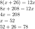 8(x + 26) = 12x \\ 8x + 208 = 12x \\ 4x = 208 \\ x = 52 \\ 52 + 26 = 78