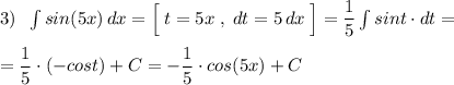 3)\; \; \int sin(5x)\, dx=\Big[\; t=5x\; ,\; dt=5\, dx\; \Big]=\dfrac{1}{5}\int sint\cdot dt=\\\\=\dfrac{1}{5}\cdot (-cost)+C=-\dfrac{1}{5}\cdot cos(5x)+C