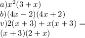 a) {x}^{2} (3+ x) \\ b)(4x - 2)(4x + 2) \\ v)2(x + 3) + x(x +3) = \\ (x + 3)(2 + x)