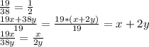 \frac{19}{38} = \frac {1}{2}\\\frac{19x+38y}{19} = \frac{19*(x+2y)}{19} = x+2y\\\frac{19x}{38y} = \frac{x}{2y}