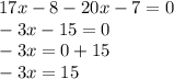 17x - 8 - 20x - 7 = 0 \\ - 3x - 15 = 0 \\ - 3x = 0 + 15 \\ - 3x = 15