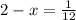 2 - x =\frac{1}{12}