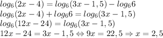 log_6(2x-4)=log_6(3x-1,5)-log_66\\log_6(2x-4)+log_66=log_6(3x-1,5)\\log_6(12x-24)=log_6(3x-1,5)\\12x-24=3x-1,5\Leftrightarrow 9x=22,5\Rightarrow x=2,5