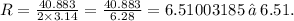 R = \frac{40.883}{2 \times 3.14} = \frac{40.883}{6.28} = 6.51003185 \: ≈ \: 6.51.