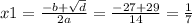 x1 = \frac{ - b + \sqrt{d} }{2a} = \frac{ - 27 + 29}{14} = \frac{1}{7}