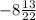 -8\frac{13}{22}