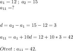 a_1=12\;;\;a_2=15\\a_{11}=?\\\\\\d=a_2-a_1=15-12=3\\\\a_{11}=a_1+10d=12+10*3=42\\\\Otvet : a_{11}=42.