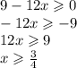 9 - 12x \geqslant 0 \\ - 12x \geqslant - 9 \\ 12x \geqslant 9 \\ x \geqslant \frac{3}{4}