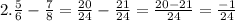 2. \frac{5}{6} -\frac{7}{8} = \frac{20}{24} - \frac{21}{24} = \frac{20-21}{24} = \frac{-1}{24}